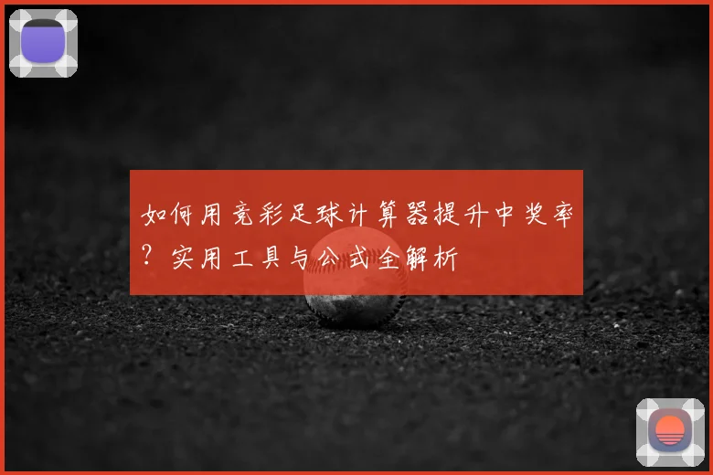 如何用竞彩足球计算器提升中奖率?实用工具与公式全解析