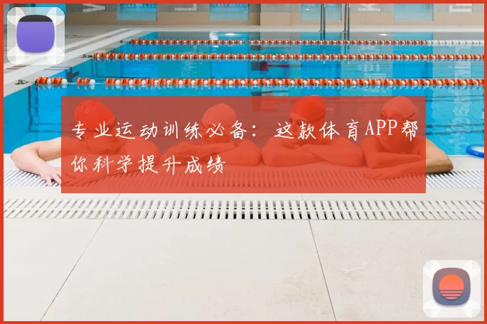 专业运动训练必备:这款体育APP帮你科学提升成绩