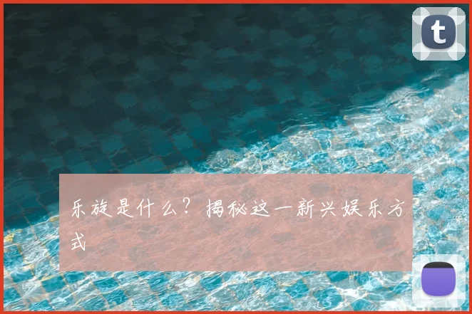 乐旋是什么？揭秘这一新兴娱乐方式
