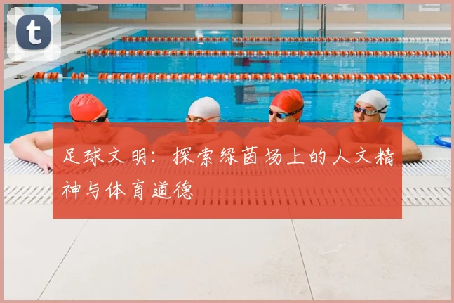 足球文明：探索绿茵场上的人文精神与体育道德