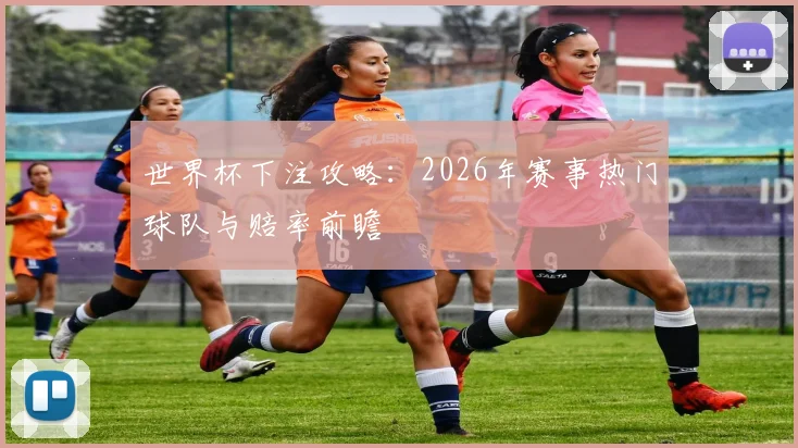 世界杯下注攻略:2026年赛事热门球队与赔率前瞻