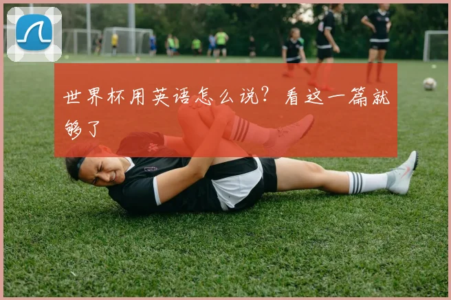 世界杯用英语怎么说？看这一篇就够了
