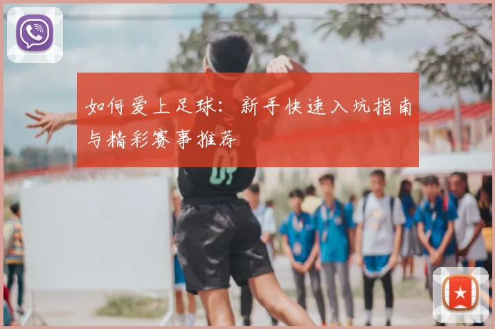 如何爱上足球:新手快速入坑指南与精彩赛事推荐