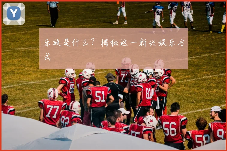 乐旋是什么?揭秘这一新兴娱乐方式