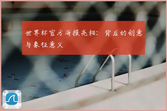 世界杯官方海报亮相：背后的创意与象征意义