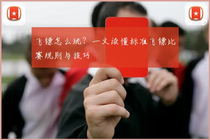 飞镖怎么玩?一文读懂标准飞镖比赛规则与技巧