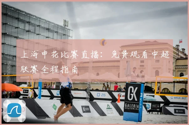 上海申花比赛直播:免费观看中超联赛全程指南