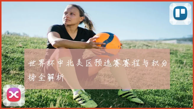 世界杯中北美区预选赛赛程与积分榜全解析