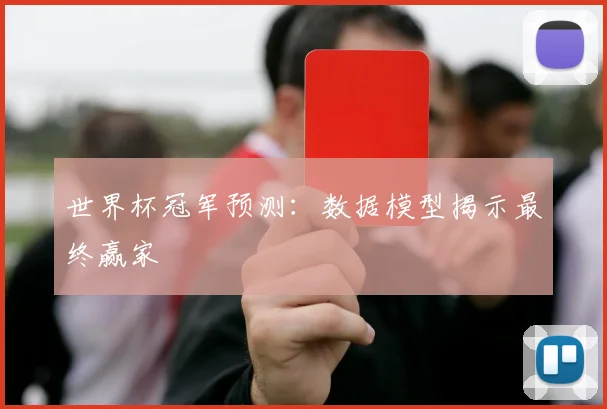 世界杯冠军预测:数据模型揭示最终赢家