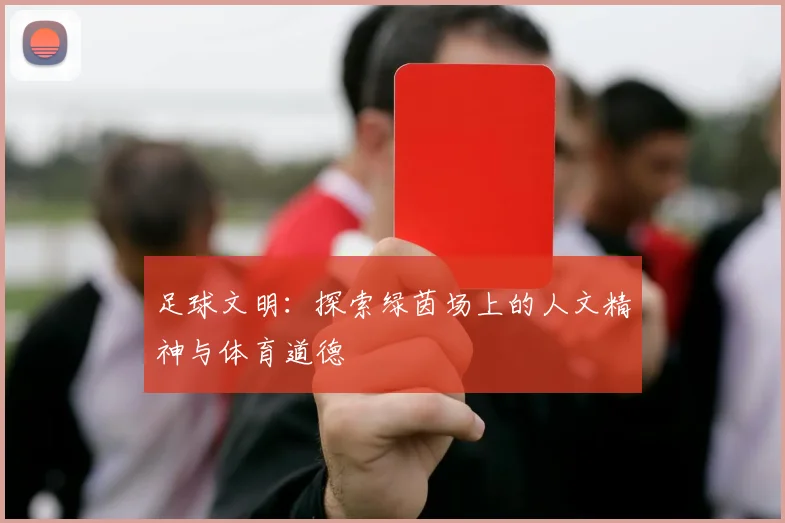 足球文明：探索绿茵场上的人文精神与体育道德
