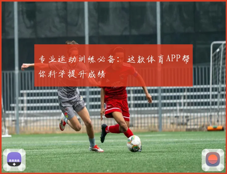 专业运动训练必备:这款体育APP帮你科学提升成绩