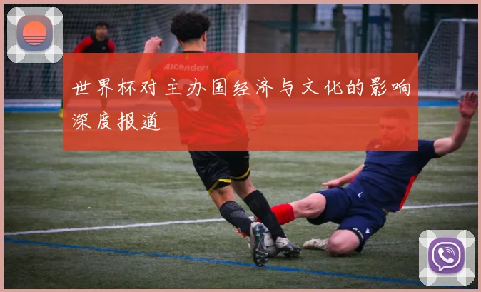 世界杯对主办国经济与文化的影响深度报道