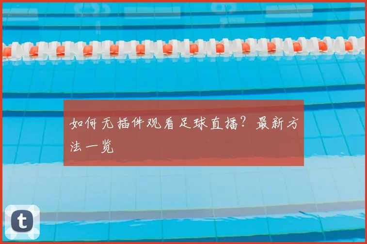 如何无插件观看足球直播？最新方法一览