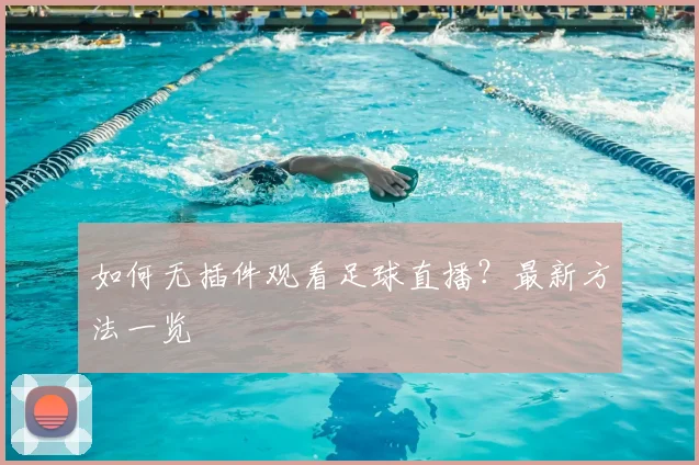 如何无插件观看足球直播？最新方法一览
