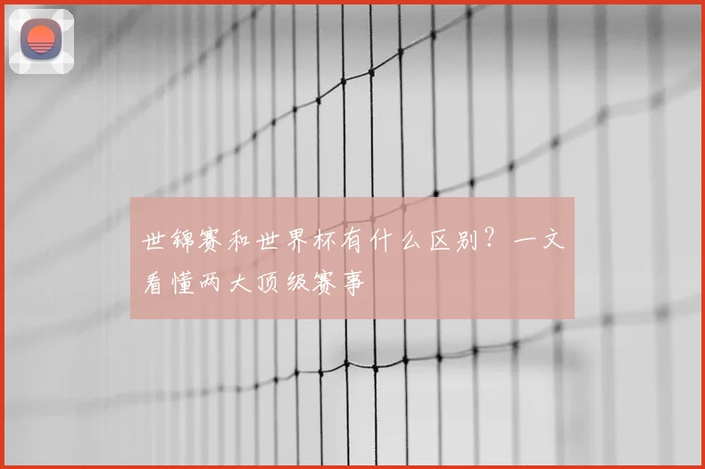 世锦赛和世界杯有什么区别？一文看懂两大顶级赛事