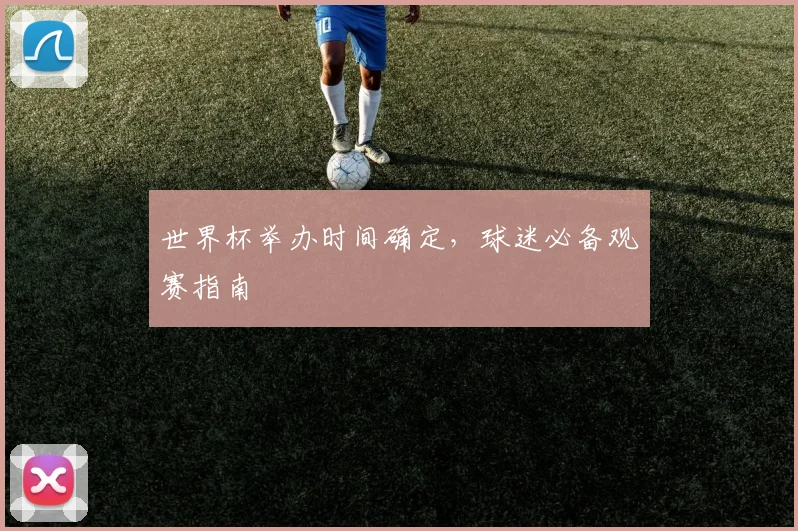 世界杯举办时间确定，球迷必备观赛指南