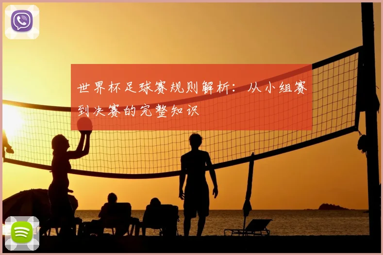 世界杯足球赛规则解析:从小组赛到决赛的完整知识